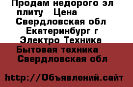 Продам недорого эл. плиту › Цена ­ 2 000 - Свердловская обл., Екатеринбург г. Электро-Техника » Бытовая техника   . Свердловская обл.